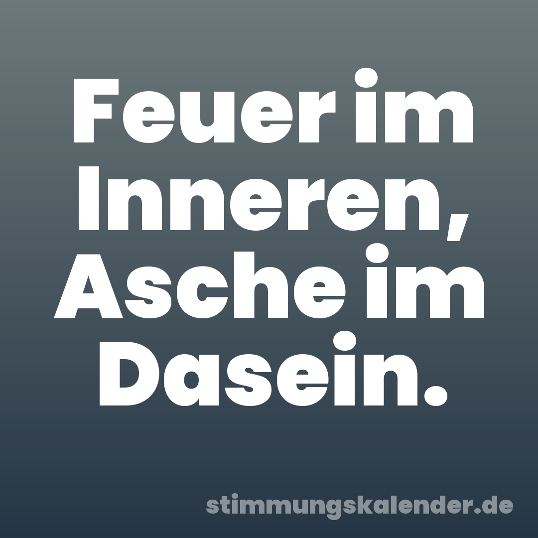 Feuer im Inneren, Asche im Dasein.