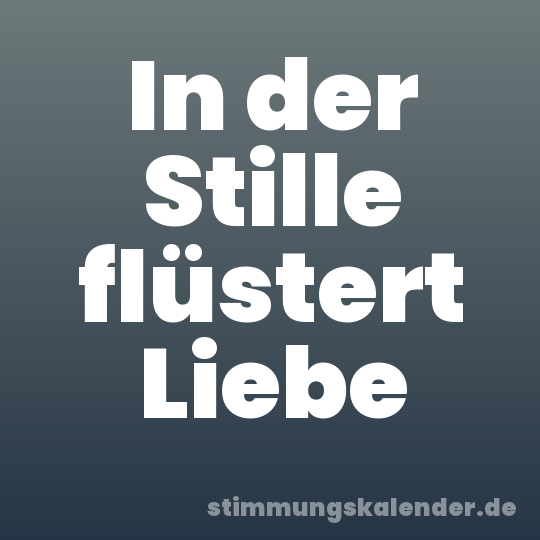 In der Stille flüstert Liebe