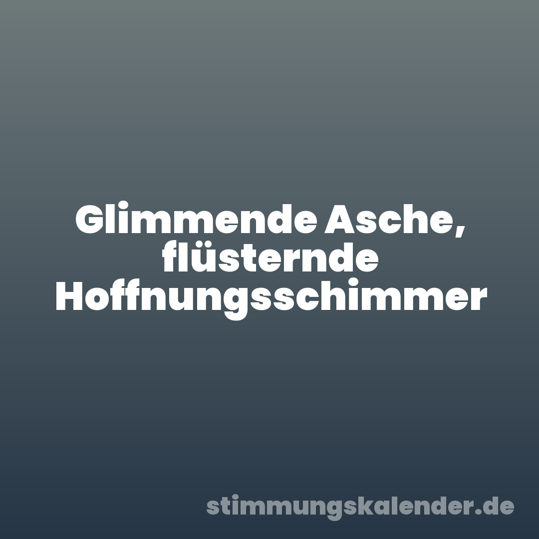 Glimmende Asche, flüsternde Hoffnungsschimmer