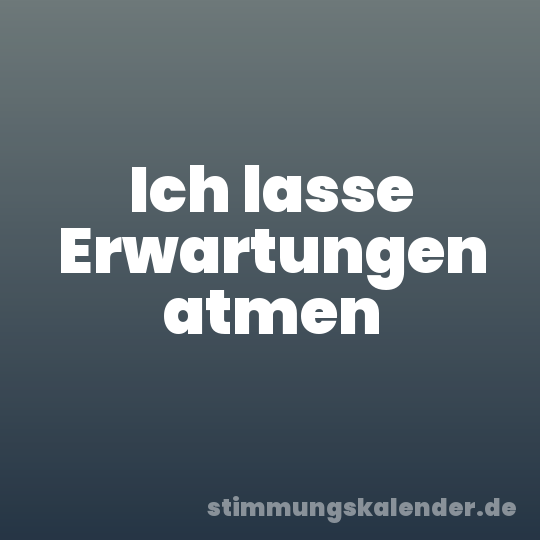 Ich lasse Erwartungen atmen