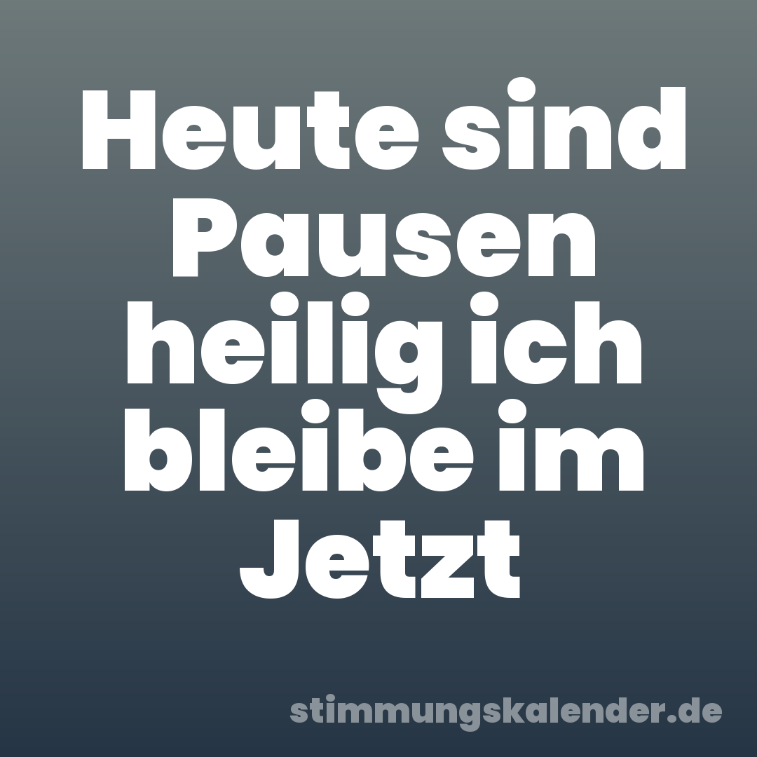 Heute sind Pausen heilig ich bleibe im Jetzt