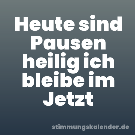 Heute sind Pausen heilig ich bleibe im Jetzt