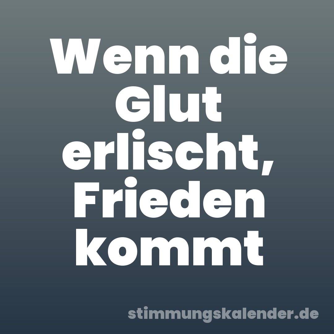 Wenn die Glut erlischt, Frieden kommt