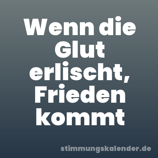 Wenn die Glut erlischt, Frieden kommt