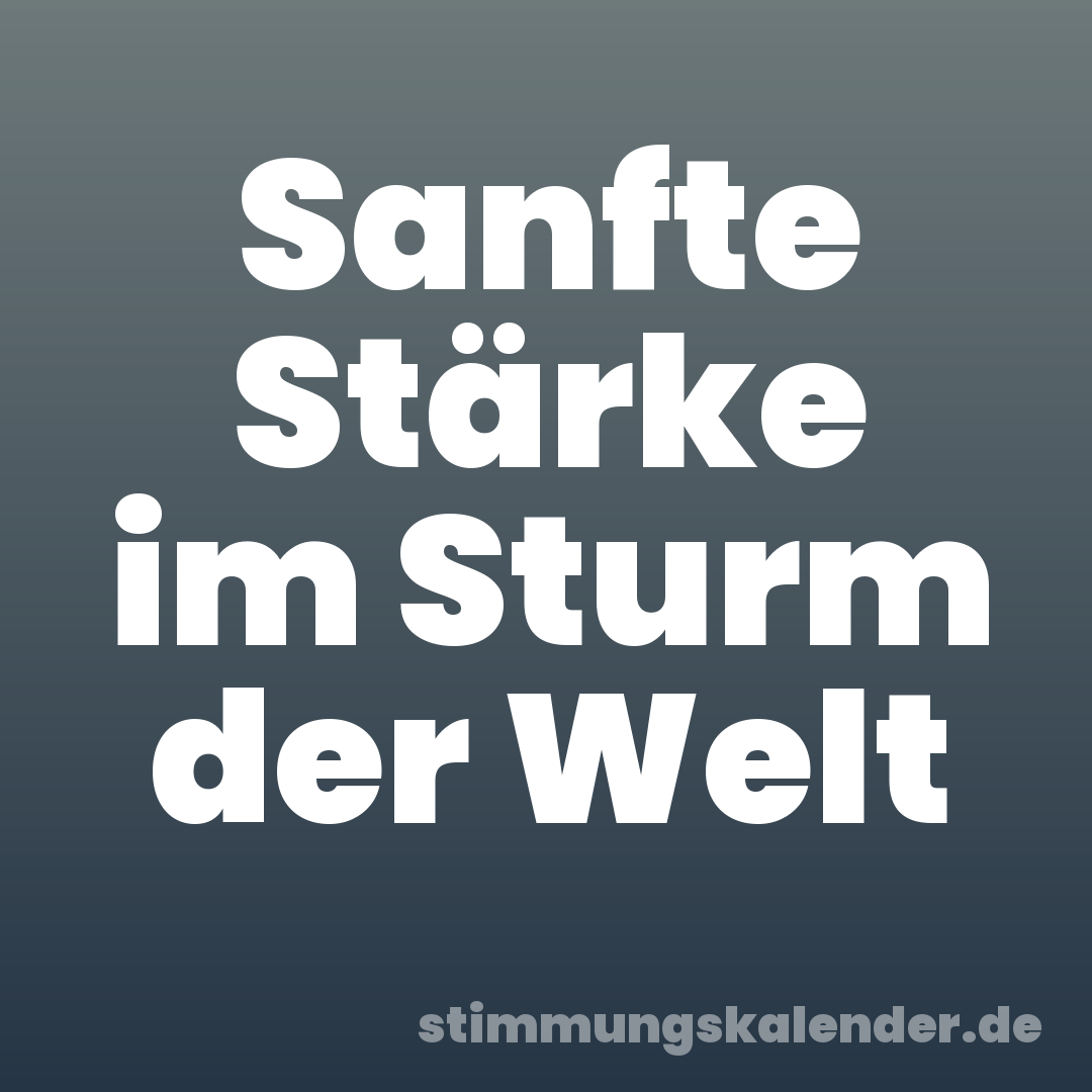 Sanfte Stärke im Sturm der Welt