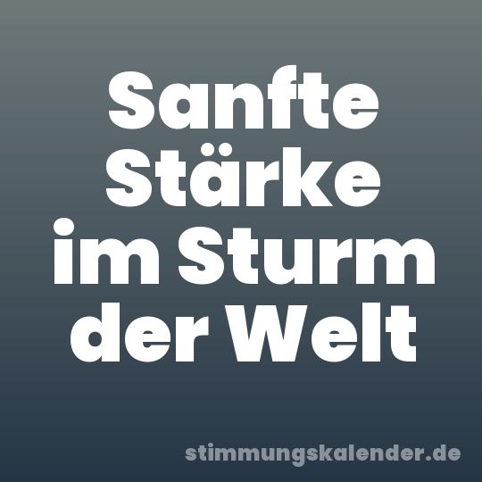 Sanfte Stärke im Sturm der Welt