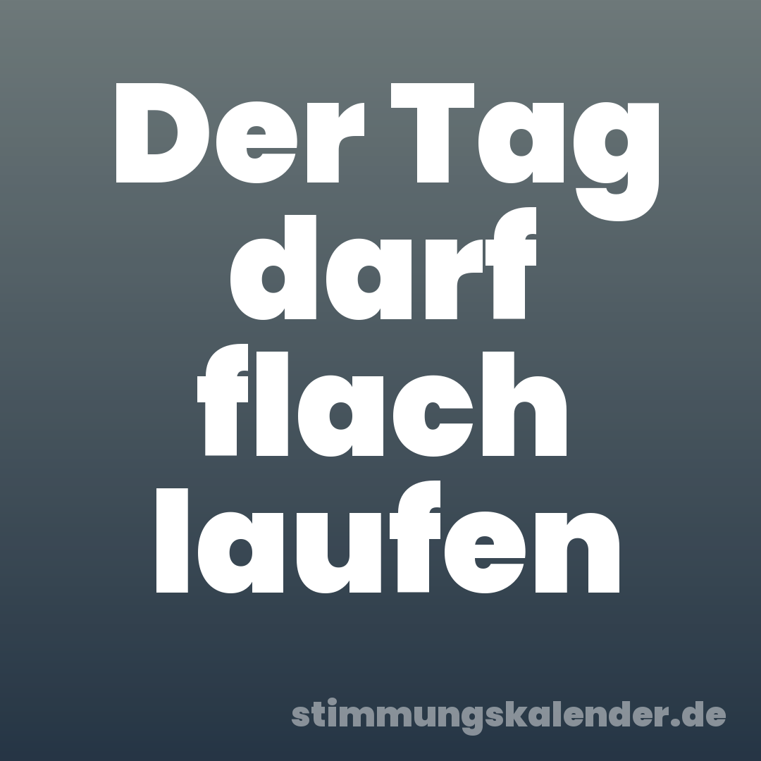 Der Tag darf flach laufen