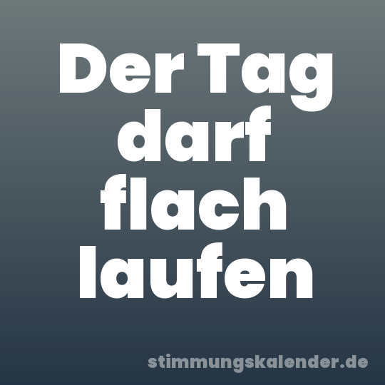 Der Tag darf flach laufen