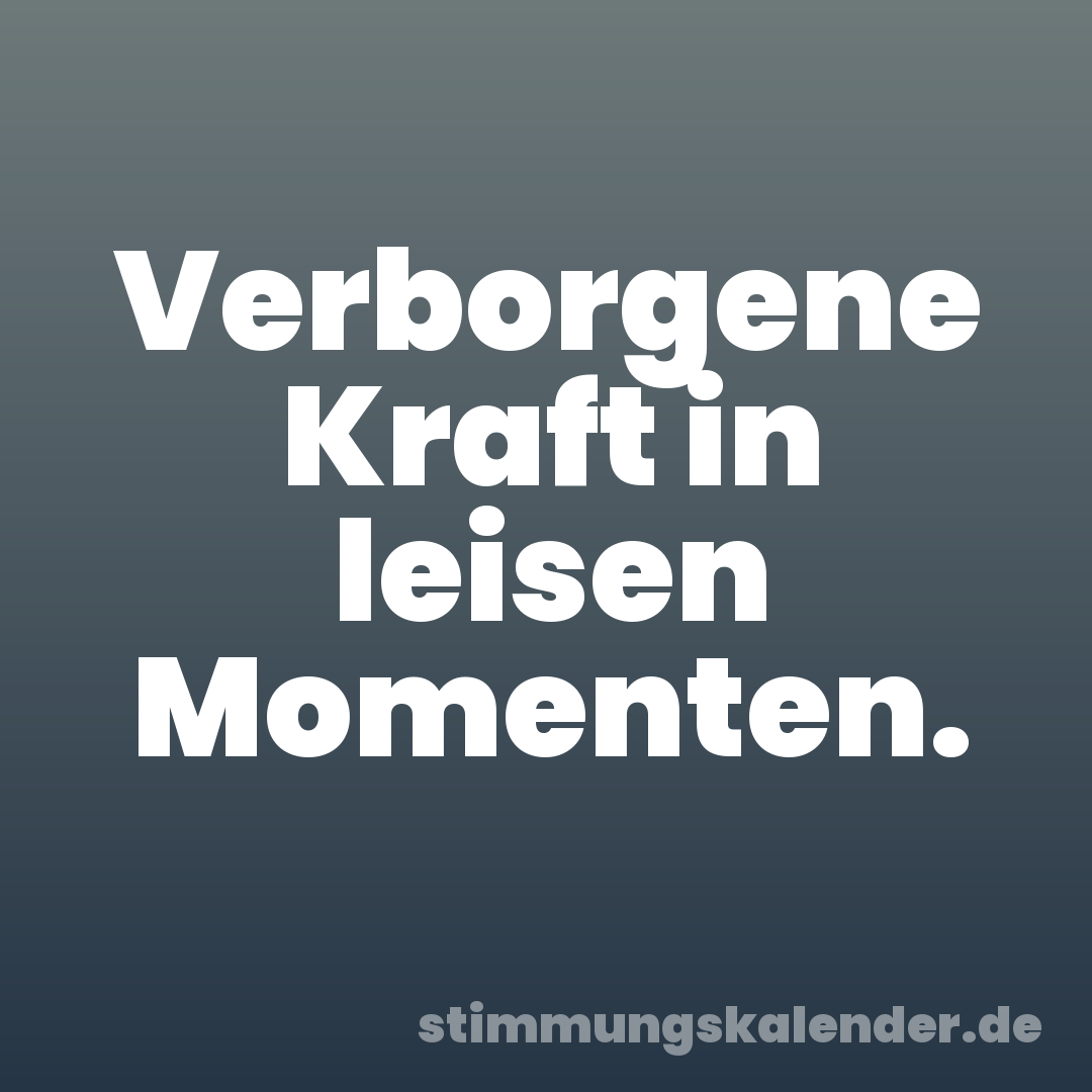 Verborgene Kraft in leisen Momenten.