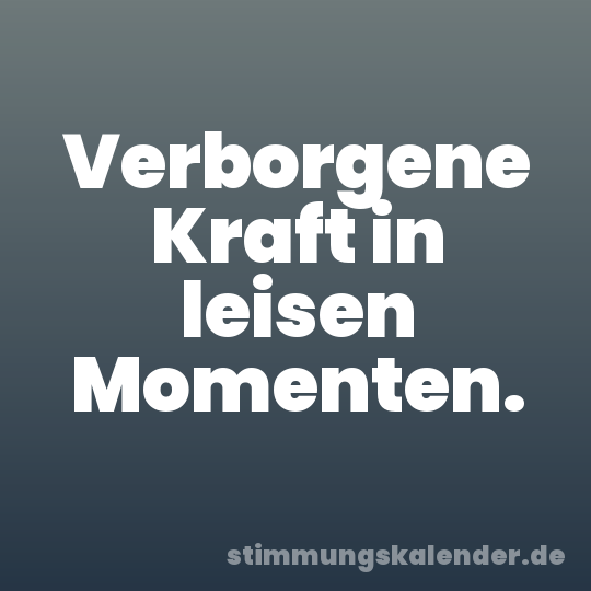 Verborgene Kraft in leisen Momenten.