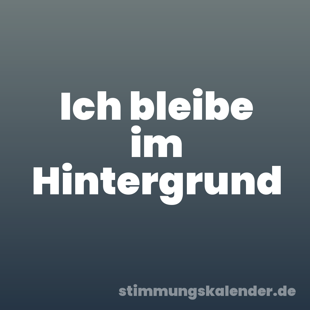 Ich bleibe im Hintergrund