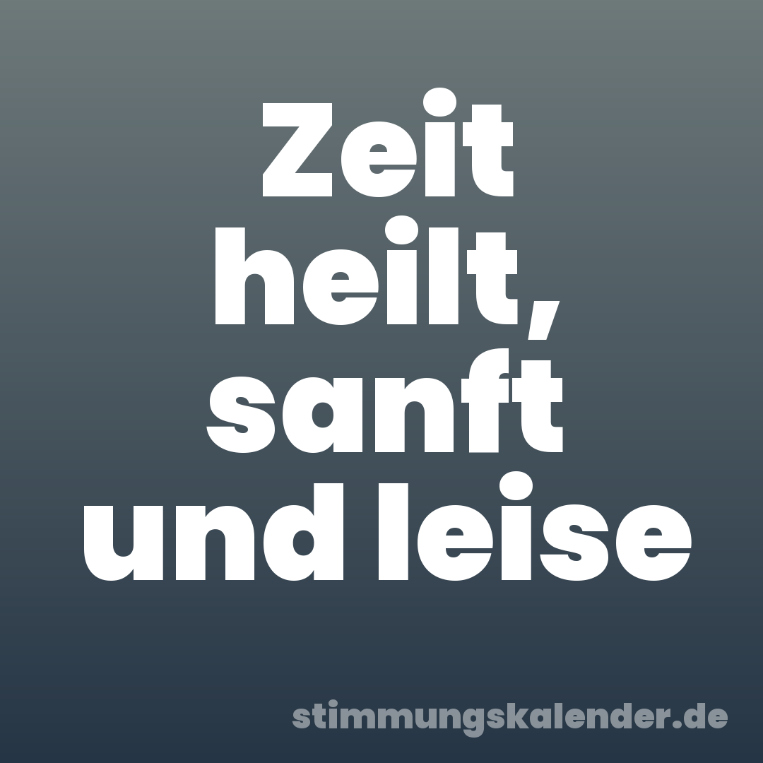 Zeit heilt, sanft und leise