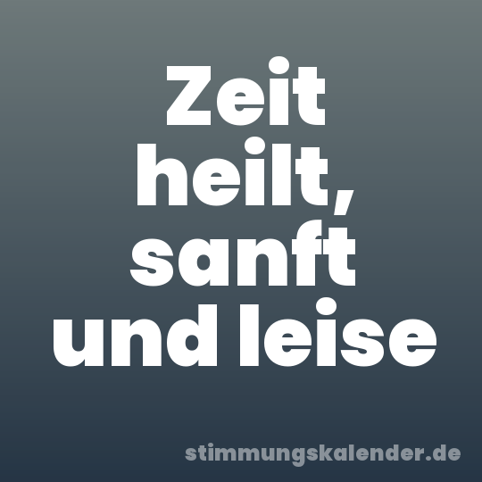 Zeit heilt, sanft und leise