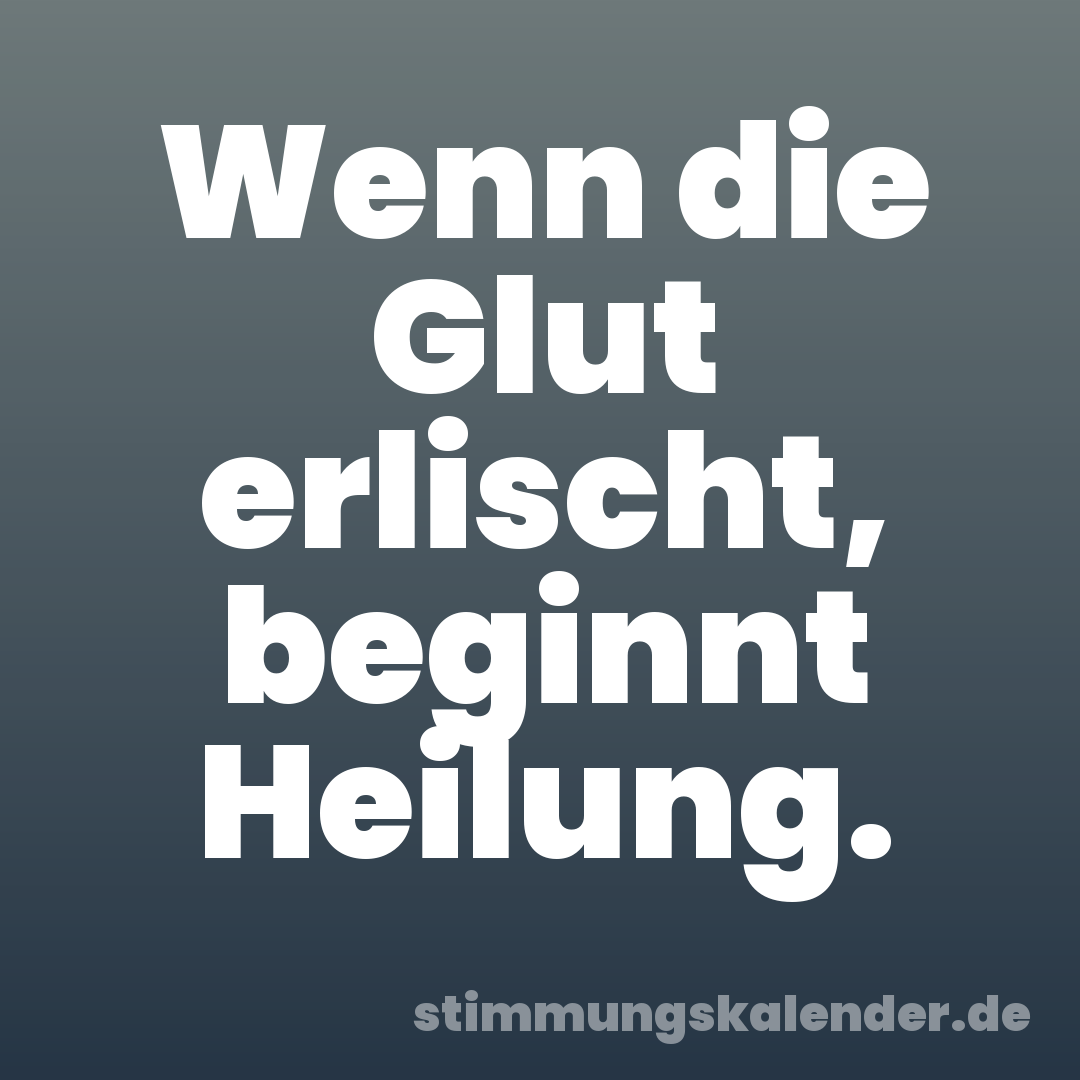 Wenn die Glut erlischt, beginnt Heilung.