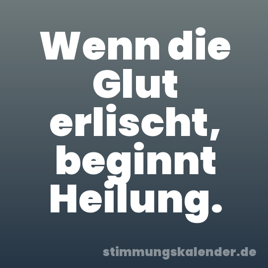 Wenn die Glut erlischt, beginnt Heilung.