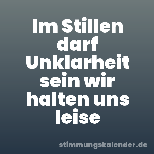 Im Stillen darf Unklarheit sein wir halten uns leise