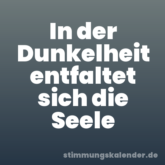 In der Dunkelheit entfaltet sich die Seele