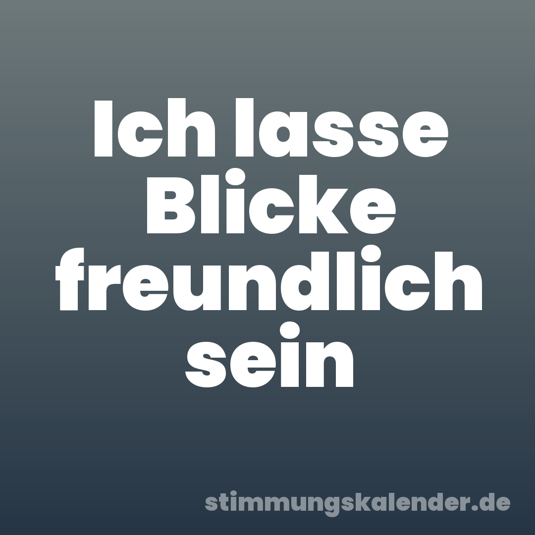 Ich lasse Blicke freundlich sein