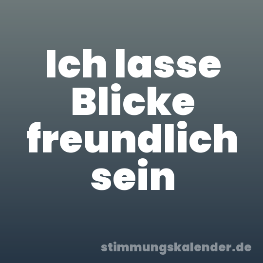 Ich lasse Blicke freundlich sein