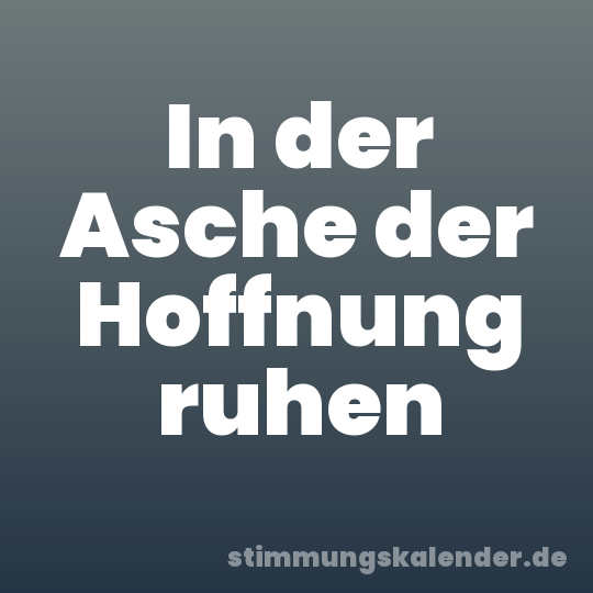 In der Asche der Hoffnung ruhen