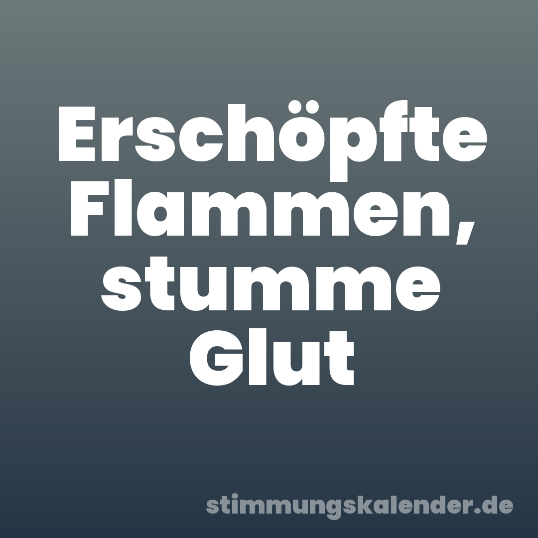 Erschöpfte Flammen, stumme Glut