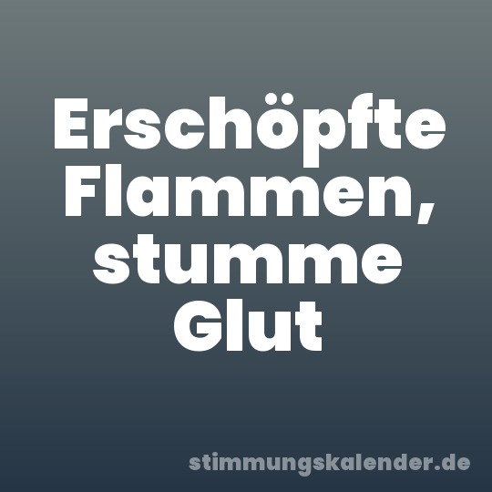 Erschöpfte Flammen, stumme Glut