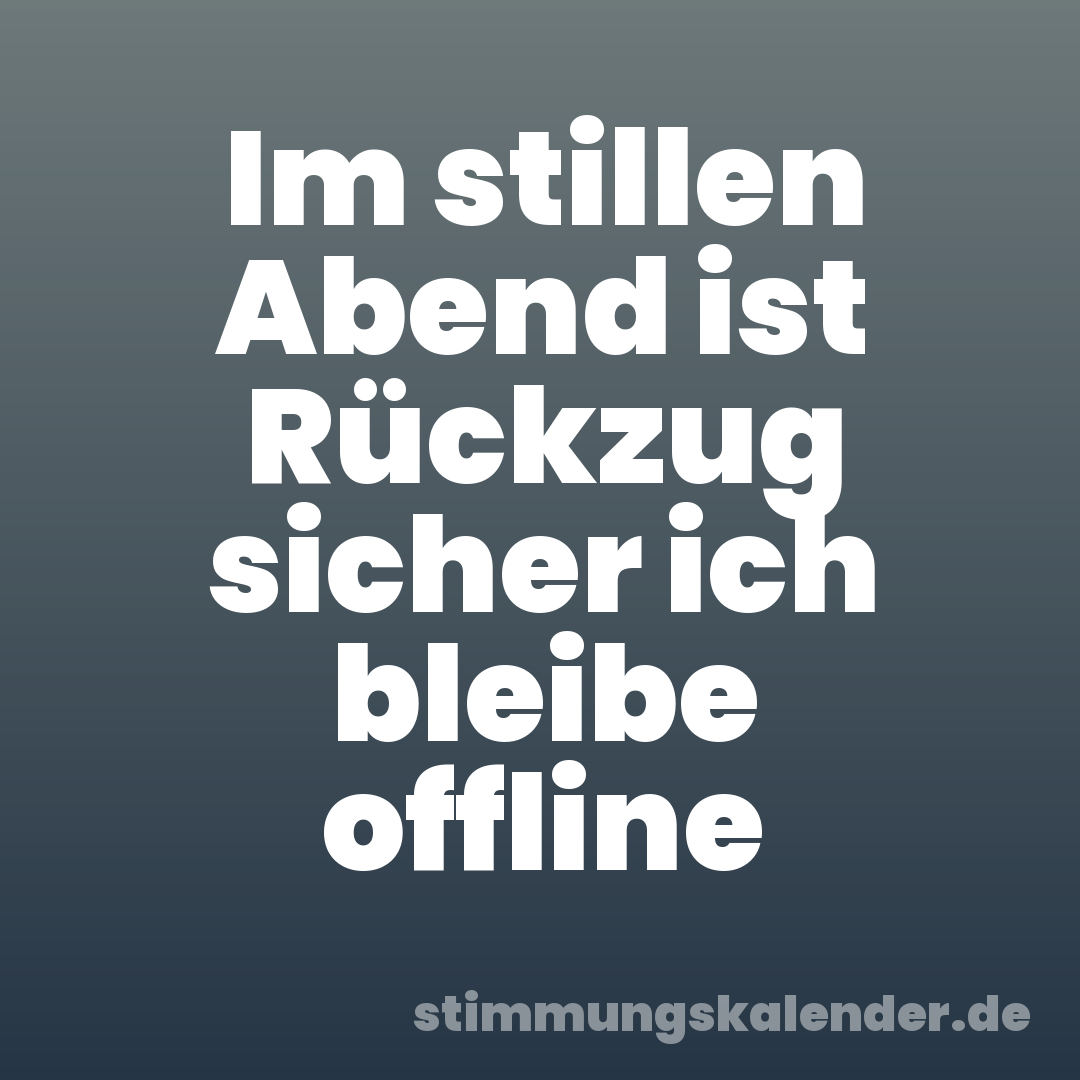 Im stillen Abend ist Rückzug sicher ich bleibe offline