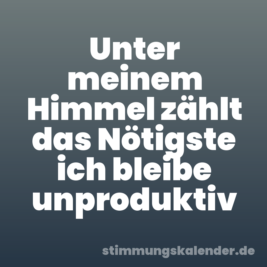 Unter meinem Himmel zählt das Nötigste ich bleibe unproduktiv