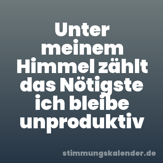 Unter meinem Himmel zählt das Nötigste ich bleibe unproduktiv