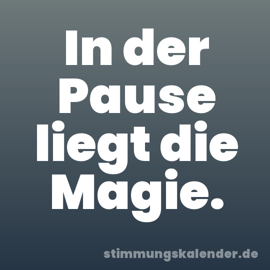 In der Pause liegt die Magie.