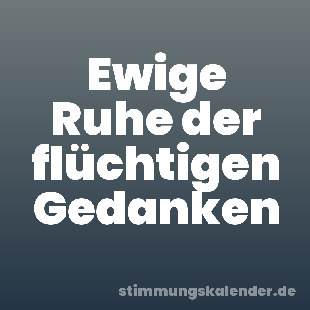 Ewige Ruhe der flüchtigen Gedanken