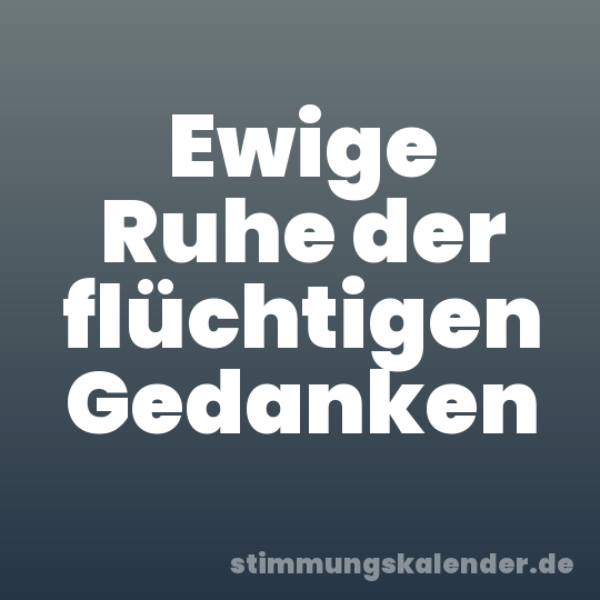 Ewige Ruhe der flüchtigen Gedanken
