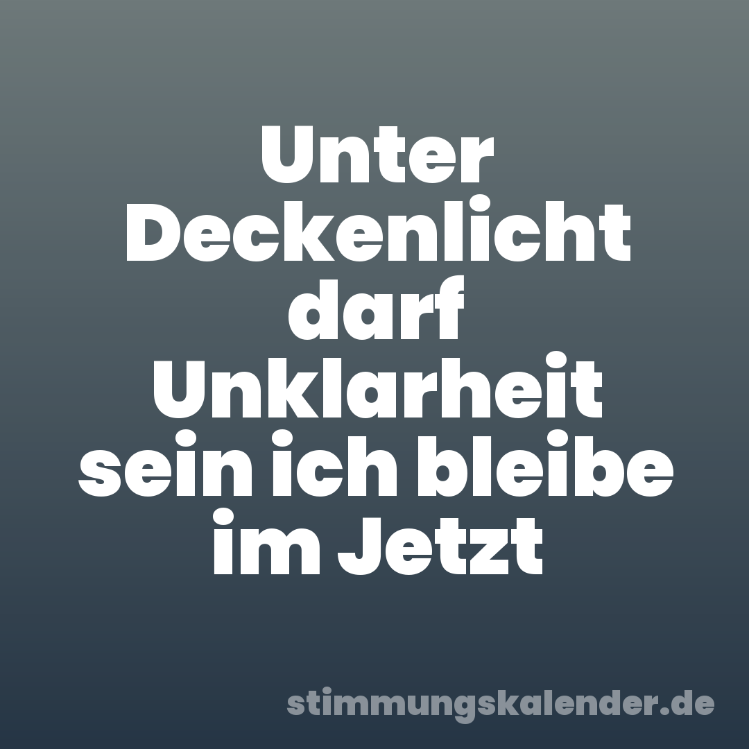 Unter Deckenlicht darf Unklarheit sein ich bleibe im Jetzt
