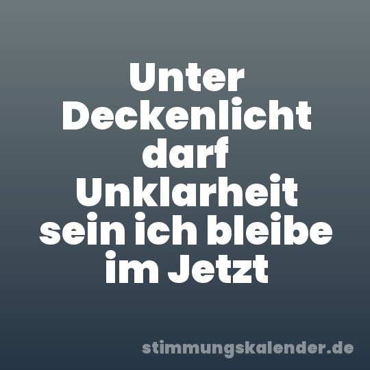 Unter Deckenlicht darf Unklarheit sein ich bleibe im Jetzt