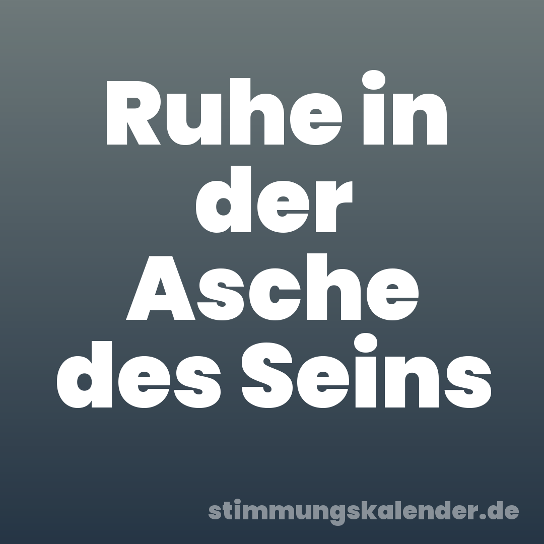 Ruhe in der Asche des Seins