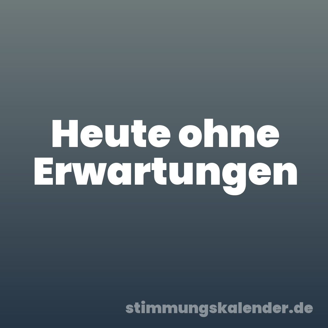 Heute ohne Erwartungen