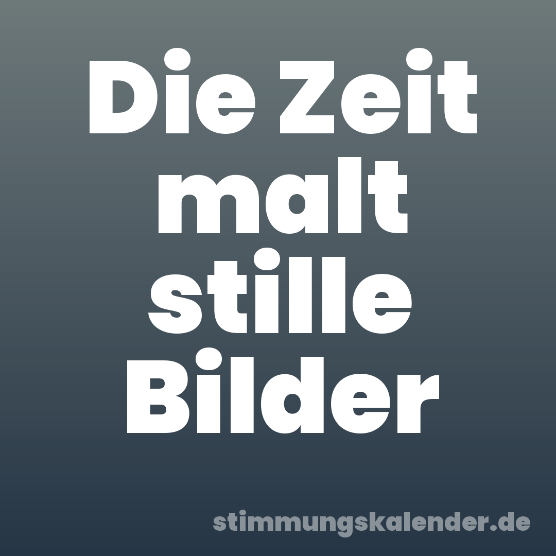 Die Zeit malt stille Bilder