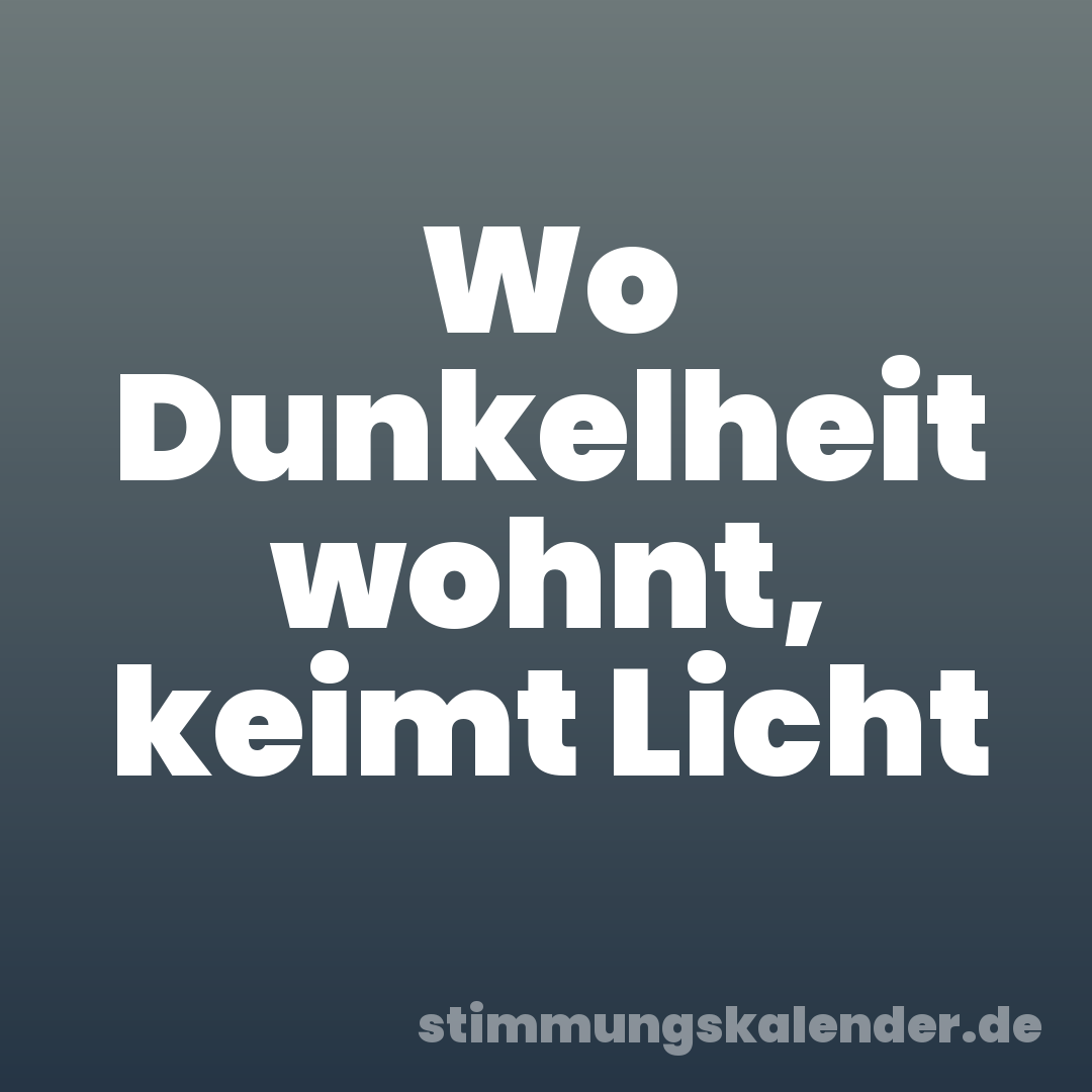 Wo Dunkelheit wohnt, keimt Licht