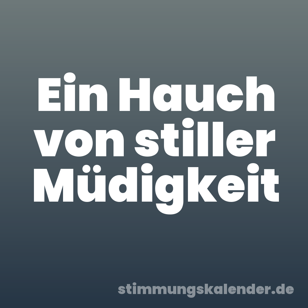 Ein Hauch von stiller Müdigkeit