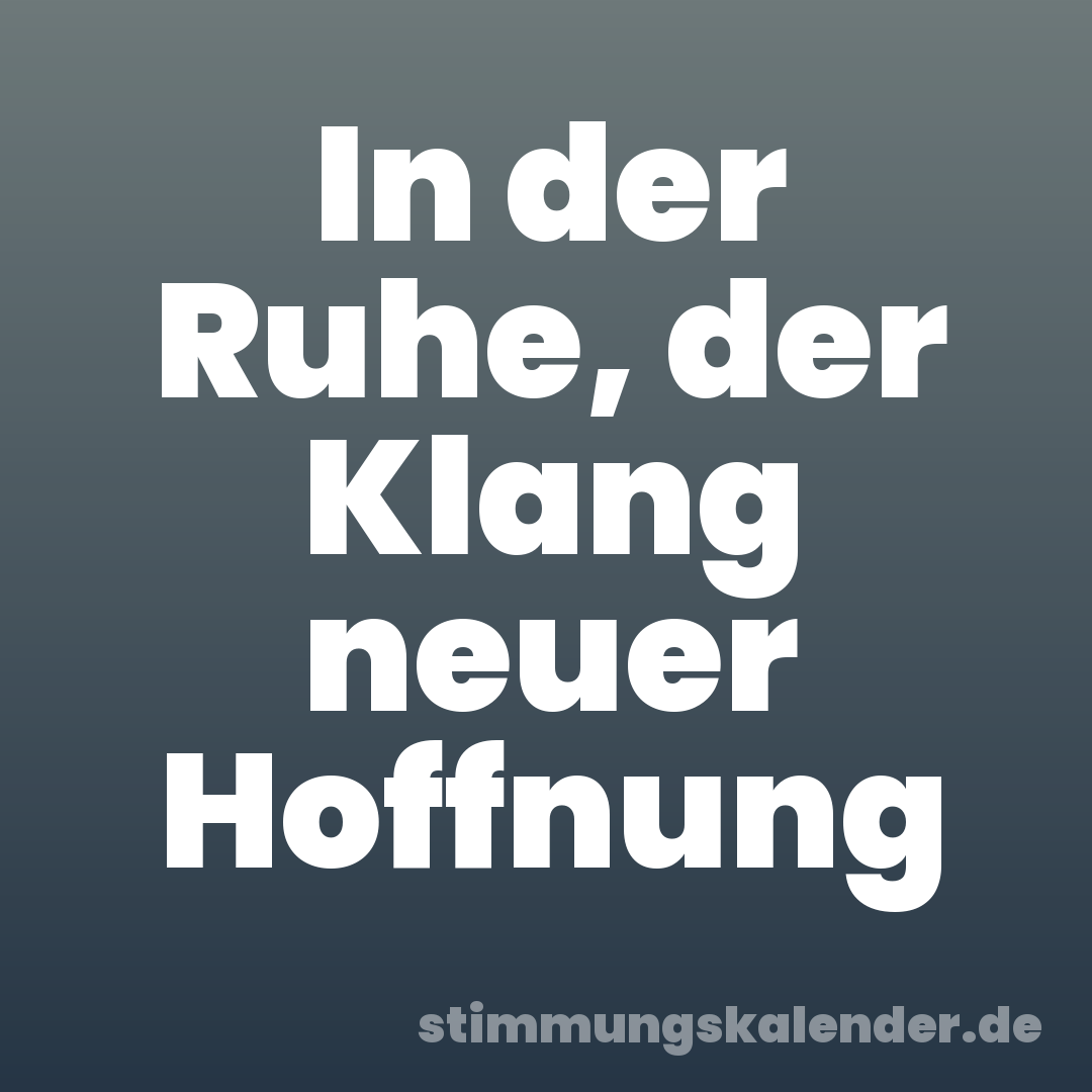 In der Ruhe, der Klang neuer Hoffnung