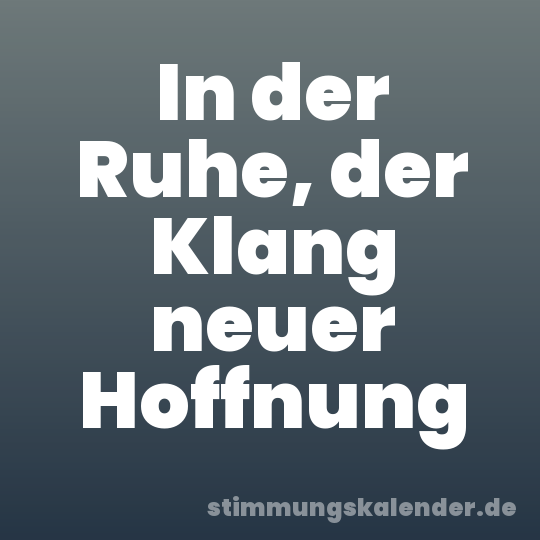 In der Ruhe, der Klang neuer Hoffnung
