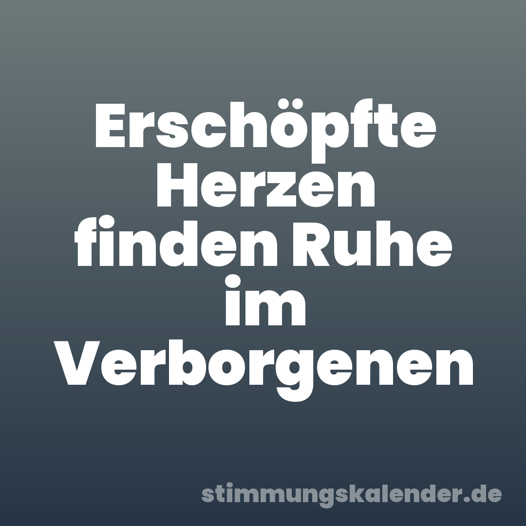 Erschöpfte Herzen finden Ruhe im Verborgenen