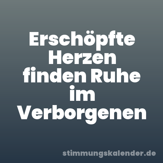 Erschöpfte Herzen finden Ruhe im Verborgenen
