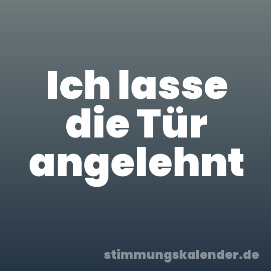 Ich lasse die Tür angelehnt
