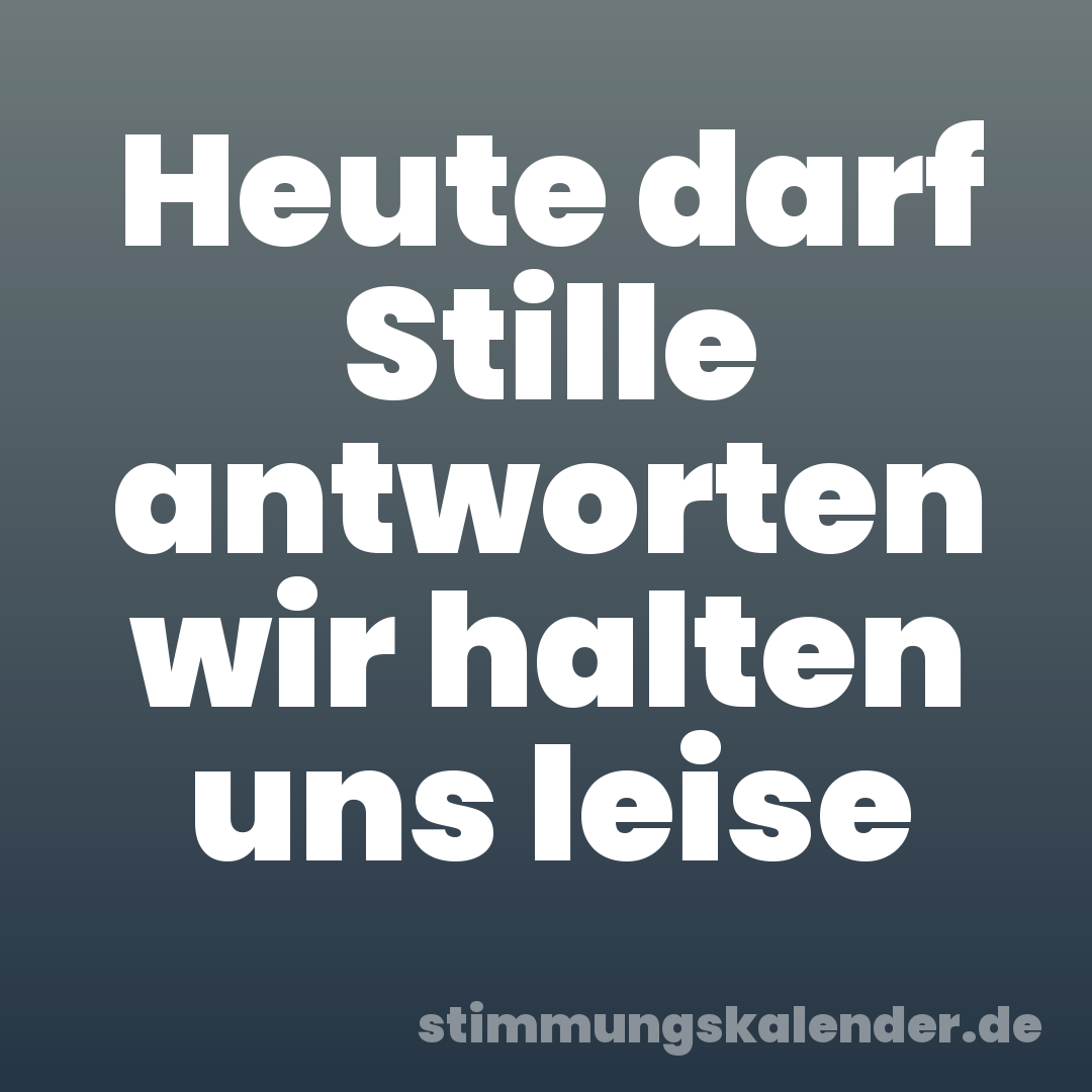 Heute darf Stille antworten wir halten uns leise