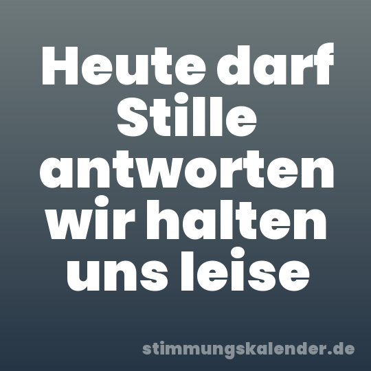 Heute darf Stille antworten wir halten uns leise