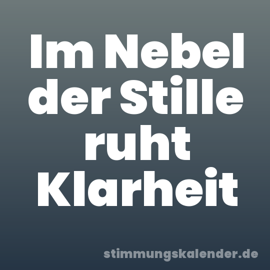Im Nebel der Stille ruht Klarheit