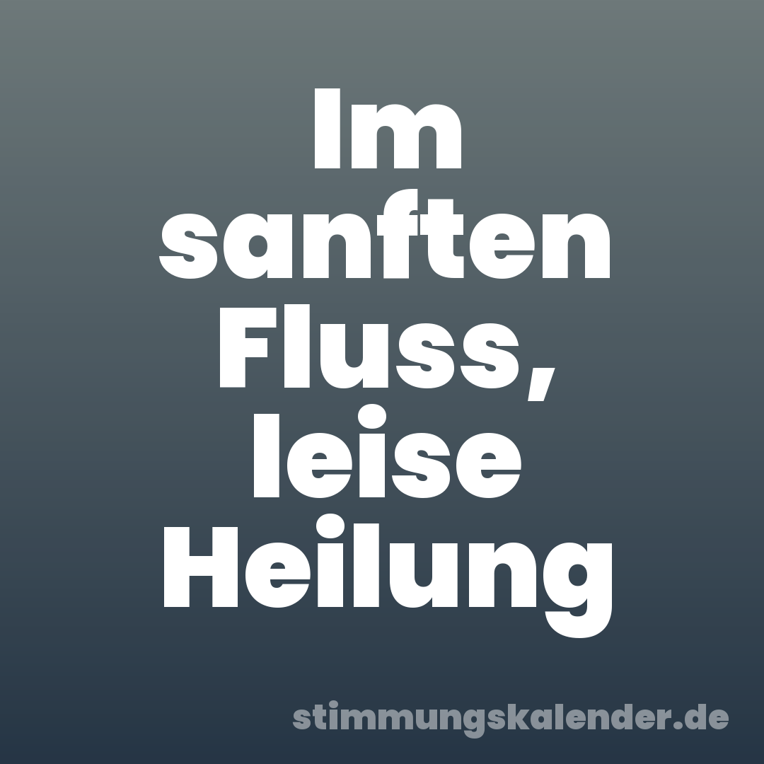 Im sanften Fluss, leise Heilung