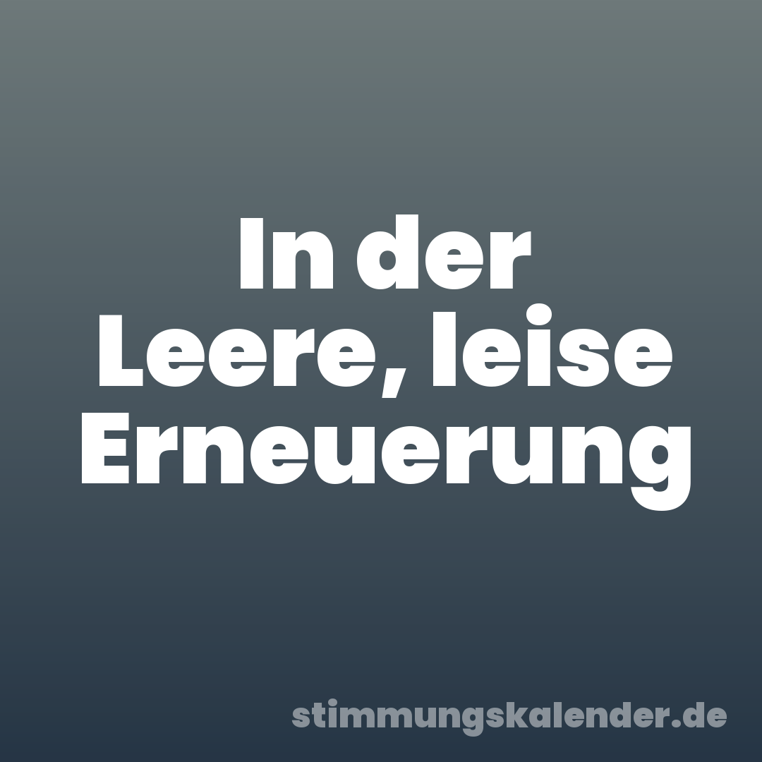 In der Leere, leise Erneuerung