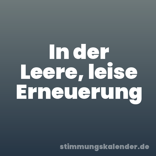 In der Leere, leise Erneuerung